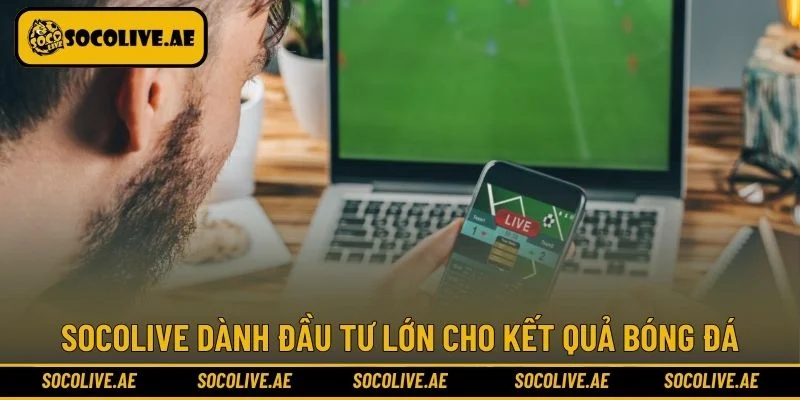 Socolive dành đầu tư lớn cho kết quả bóng đá