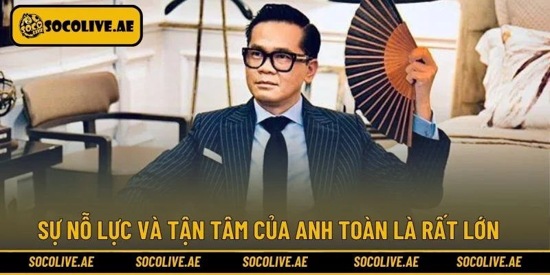 Sự nỗ lực và tận tâm của anh Toàn là rất lớn 