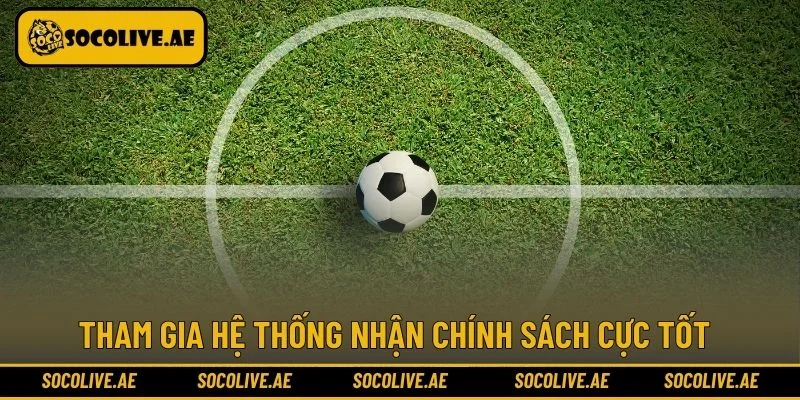 Tham gia hệ thống nhận chính sách cực tốt